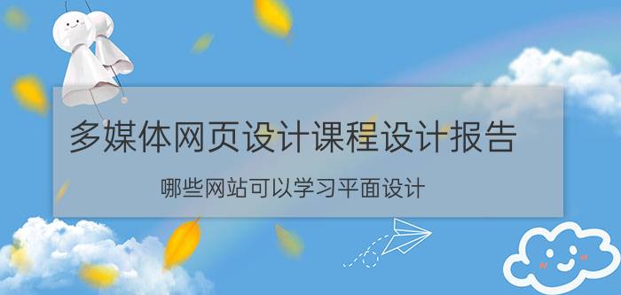 多媒体网页设计课程设计报告 哪些网站可以学习平面设计？